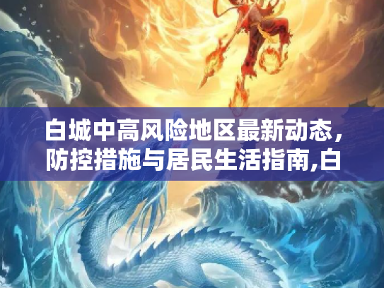 白城中高风险地区最新动态，防控措施与居民生活指南,白城中高风险地区最新