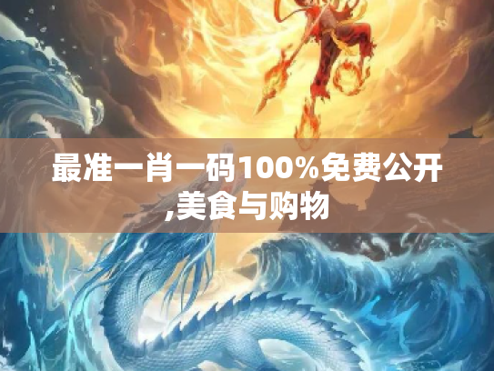 最准一肖一码100%免费公开,美食与购物