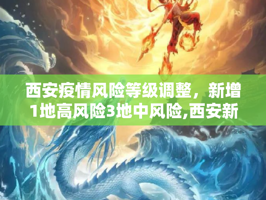 西安疫情风险等级调整，新增1地高风险3地中风险,西安新增1地高风险3地中风险