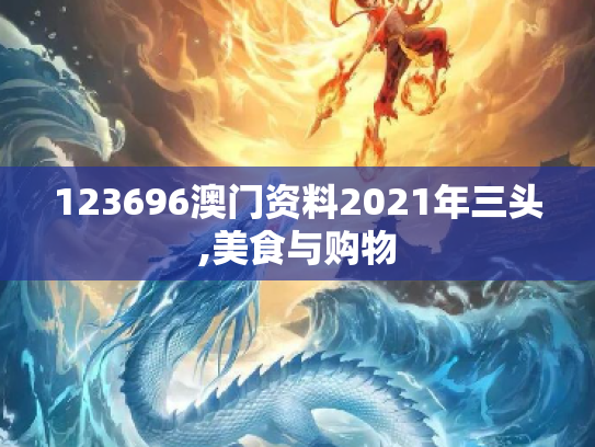 123696澳门资料2021年三头,美食与购物