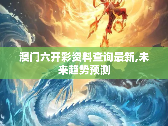澳门六开彩资料查询最新,未来趋势预测