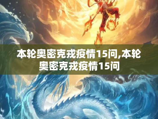 本轮奥密克戎疫情15问,本轮奥密克戎疫情15问