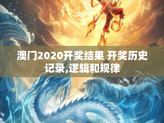 澳门2020开奖结果 开奖历史记录,逻辑和规律