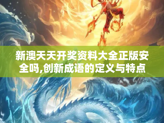 新澳天天开奖资料大全正版安全吗,创新成语的定义与特点