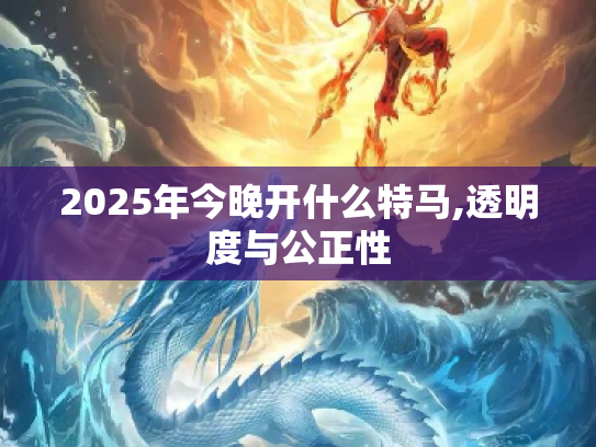 2025年今晚开什么特马,透明度与公正性