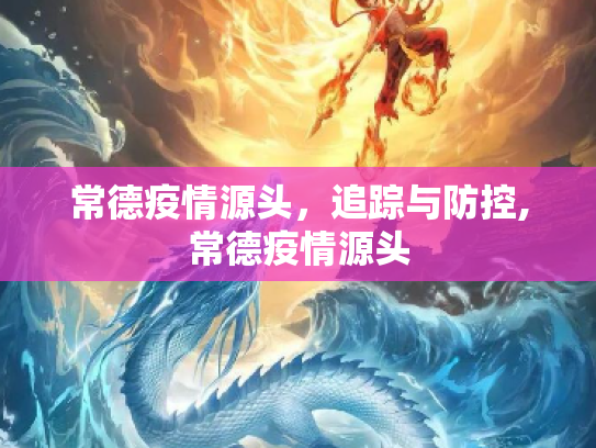 常德疫情源头，追踪与防控,常德疫情源头