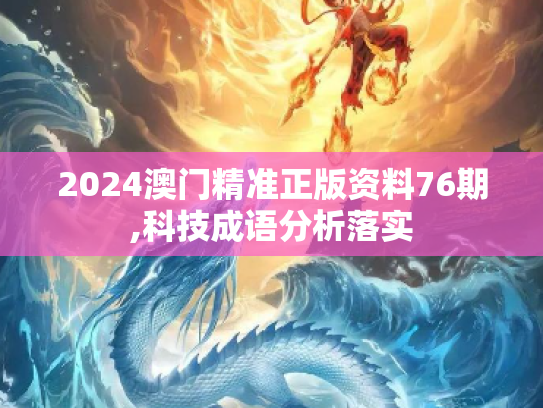 2024澳门精准正版资料76期,科技成语分析落实