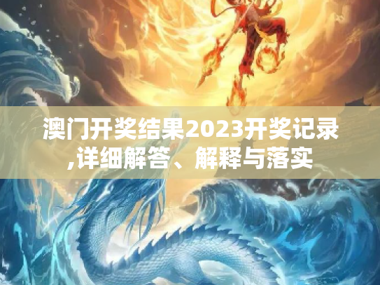 澳门开奖结果2023开奖记录,详细解答、解释与落实