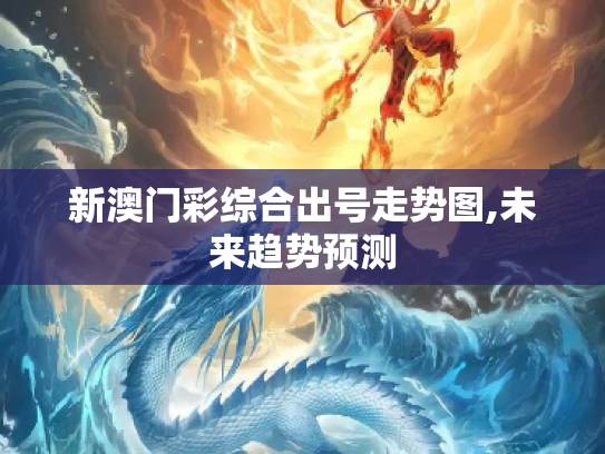 新澳门彩综合出号走势图,未来趋势预测