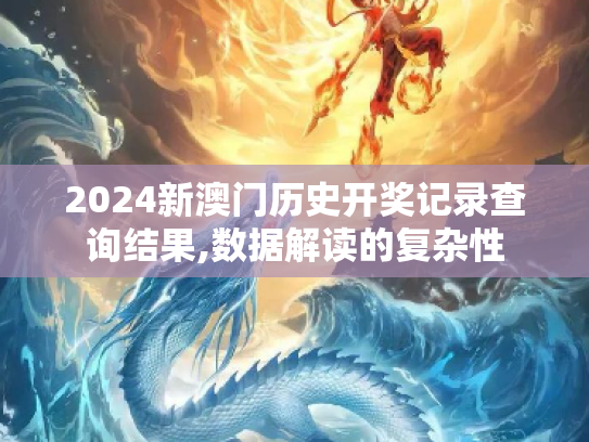 2024新澳门历史开奖记录查询结果,数据解读的复杂性