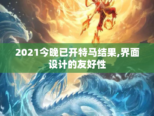 2021今晚已开特马结果,界面设计的友好性