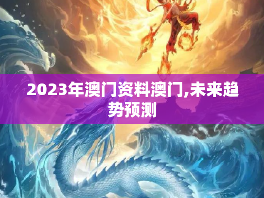 2023年澳门资料澳门,未来趋势预测