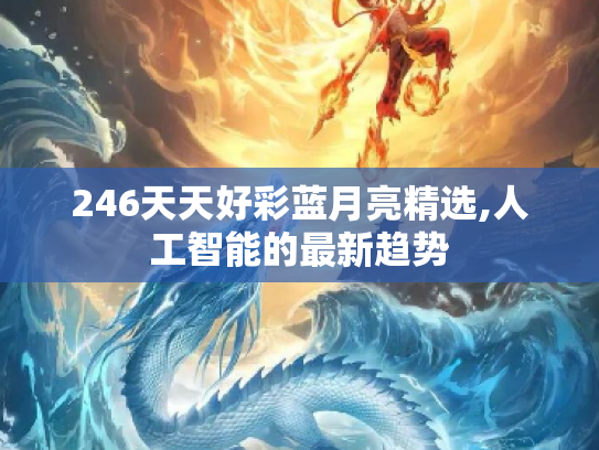 246天天好彩蓝月亮精选,人工智能的最新趋势
