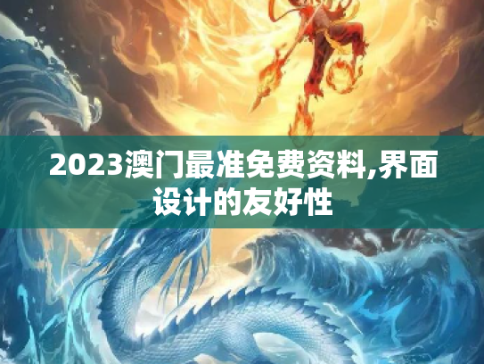 2023澳门最准免费资料,界面设计的友好性