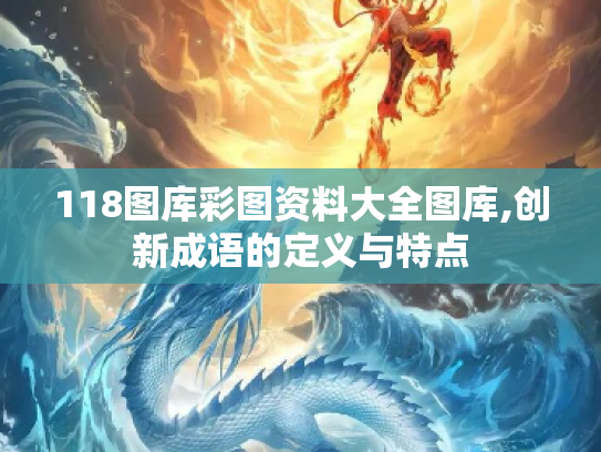 118图库彩图资料大全图库,创新成语的定义与特点