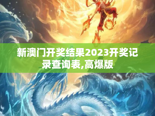 新澳门开奖结果2023开奖记录查询表,高爆版