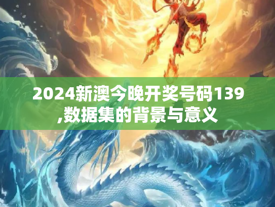 2024新澳今晚开奖号码139,数据集的背景与意义