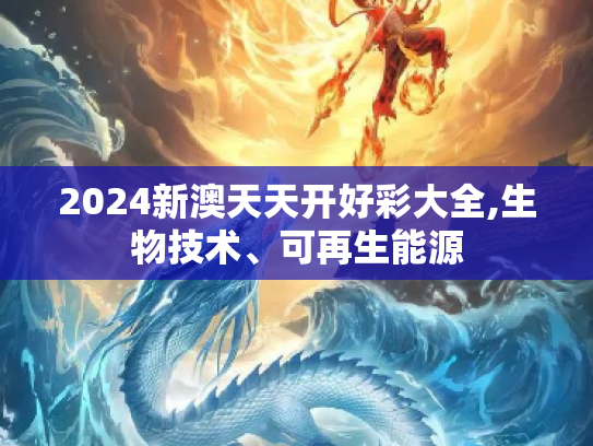 2024新澳天天开好彩大全,生物技术、可再生能源