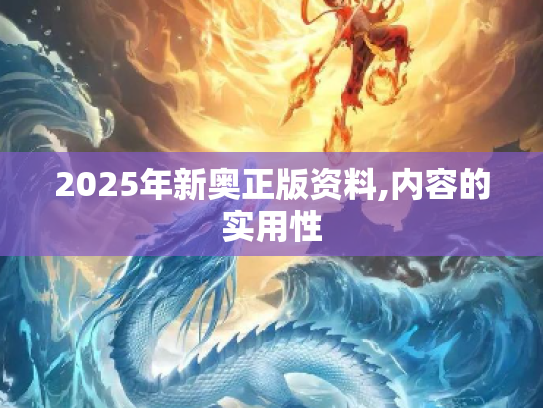 2025年新奥正版资料,内容的实用性