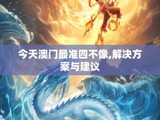 今天澳门最准四不像,解决方案与建议