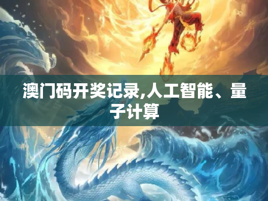 澳门码开奖记录,人工智能、量子计算