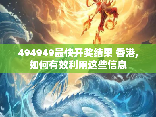 494949最快开奖结果 香港,如何有效利用这些信息