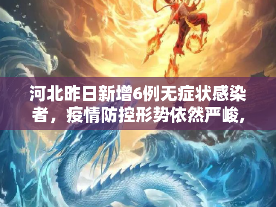 河北昨日新增6例无症状感染者，疫情防控形势依然严峻,河北昨日新增6例无症状