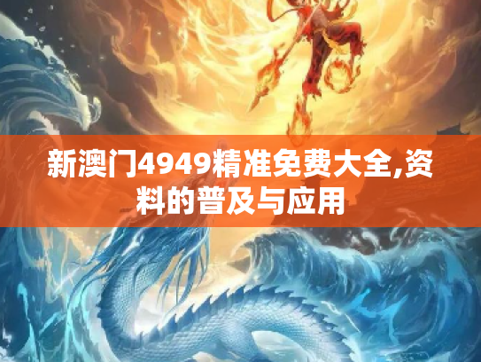 新澳门4949精准免费大全,资料的普及与应用