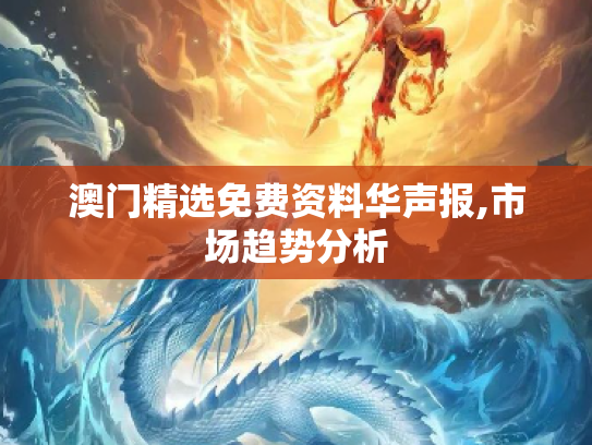 澳门精选免费资料华声报,市场趋势分析
