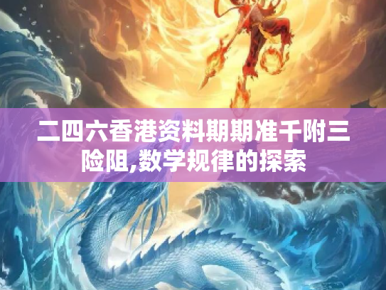 二四六香港资料期期准千附三险阻,数学规律的探索