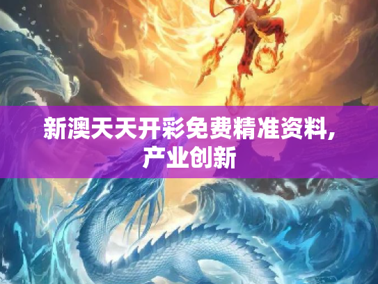 新澳天天开彩免费精准资料,产业创新