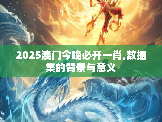 2025澳门今晚必开一肖,数据集的背景与意义