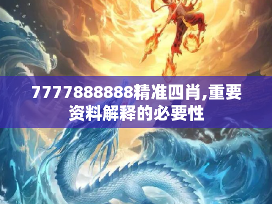 7777888888精准四肖,重要资料解释的必要性