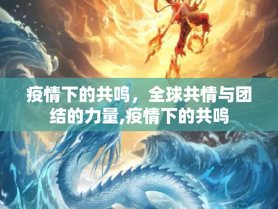 疫情下的共鸣，全球共情与团结的力量,疫情下的共鸣