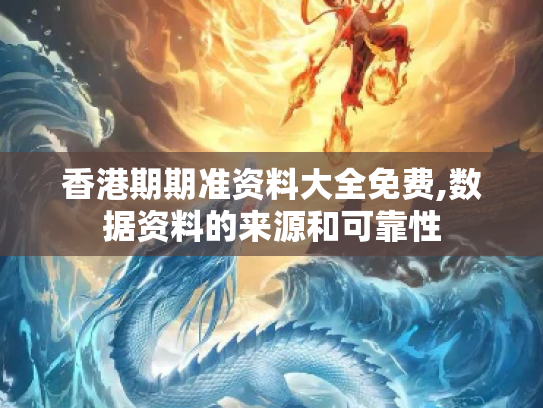 香港期期准资料大全免费,数据资料的来源和可靠性