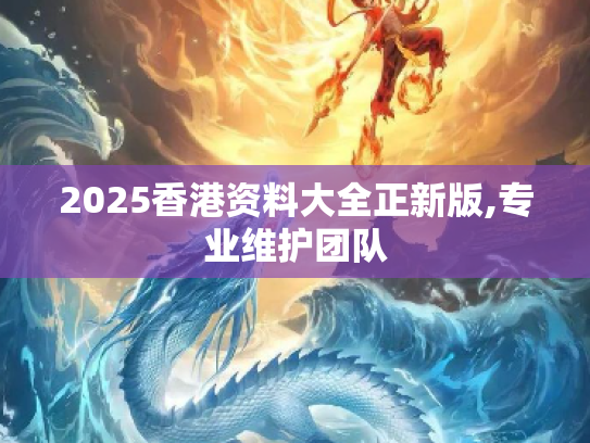 2025香港资料大全正新版,专业维护团队