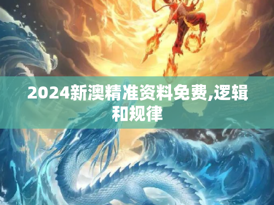2024新澳精准资料免费,逻辑和规律