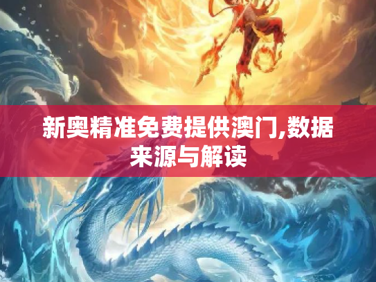 新奥精准免费提供澳门,数据来源与解读