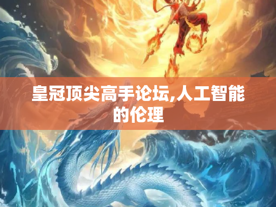 皇冠顶尖高手论坛,人工智能的伦理