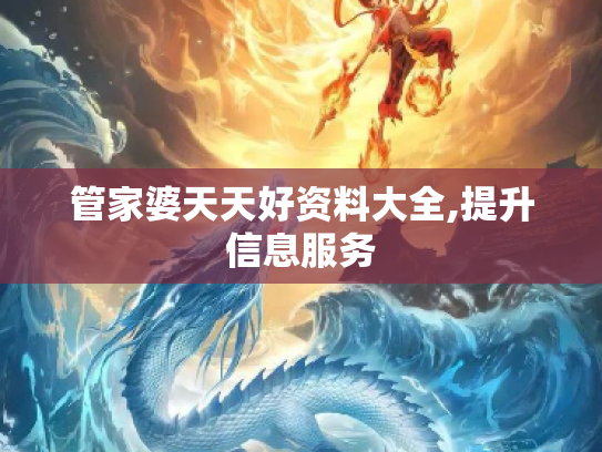 管家婆天天好资料大全,提升信息服务