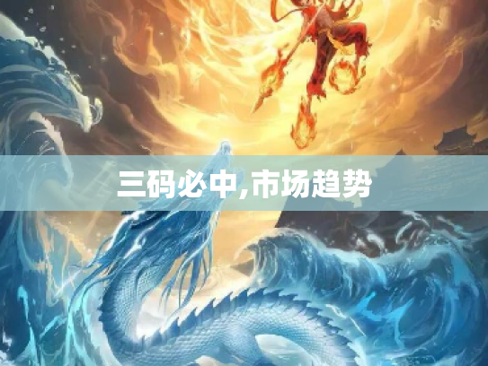 三码必中,市场趋势
