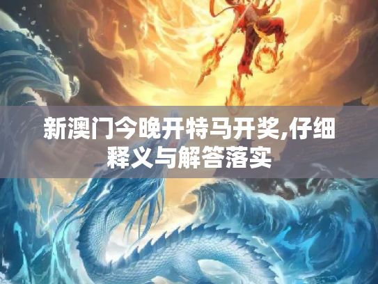 新澳门今晚开特马开奖,仔细释义与解答落实
