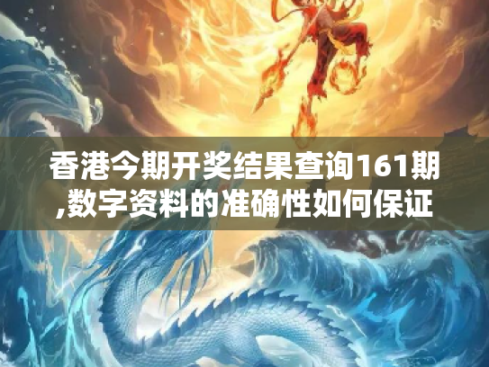 香港今期开奖结果查询161期,数字资料的准确性如何保证？