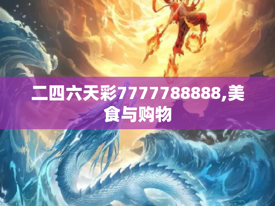 二四六天彩7777788888,美食与购物