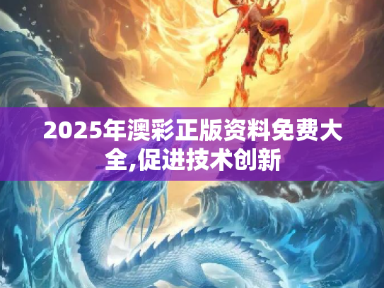 2025年澳彩正版资料免费大全,促进技术创新