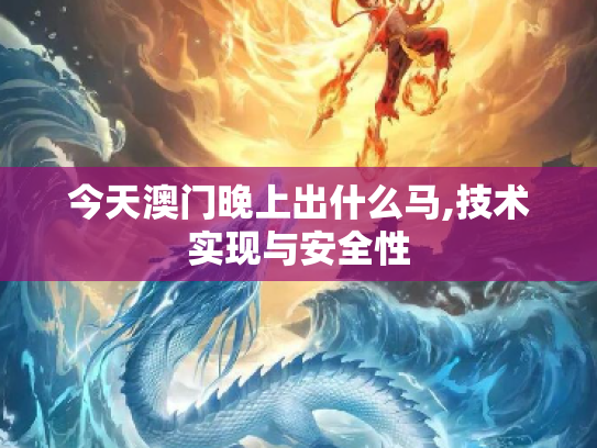 今天澳门晚上出什么马,技术实现与安全性