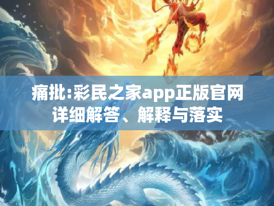 痛批:彩民之家app正版官网详细解答、解释与落实