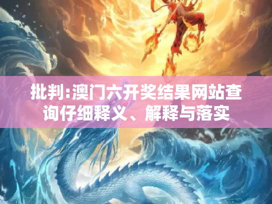 批判:澳门六开奖结果网站查询仔细释义、解释与落实