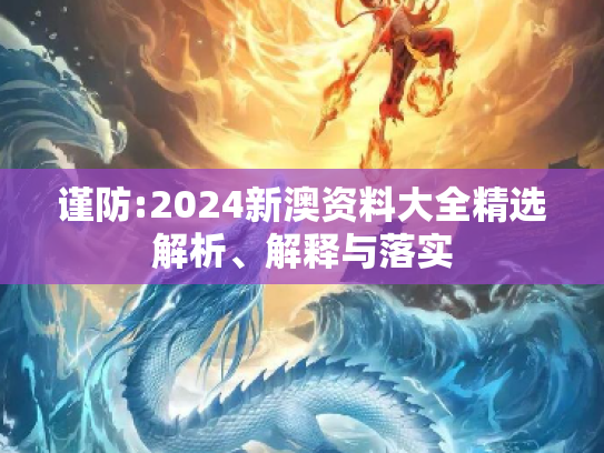 谨防:2024新澳资料大全精选解析、解释与落实