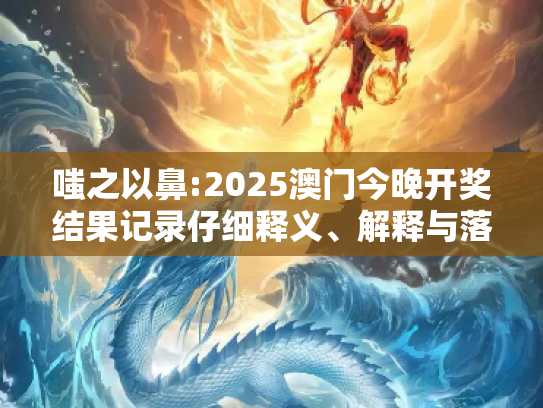 嗤之以鼻:2025澳门今晚开奖结果记录仔细释义、解释与落实